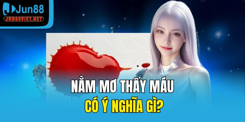 Nằm mơ thấy máu có ý nghĩa gì?