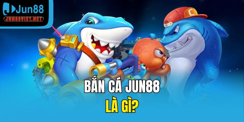 Bắn cá Jun88 là gì?