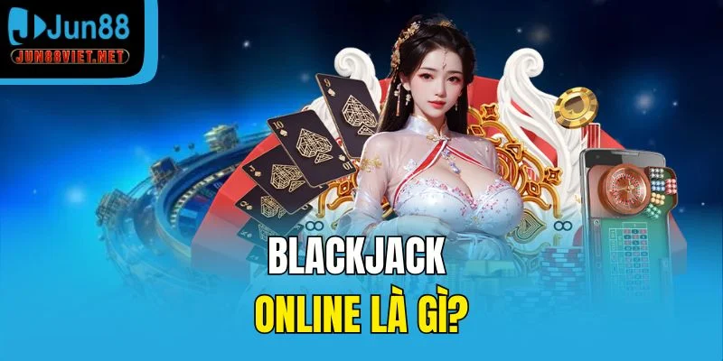 Blackjack online là gì?