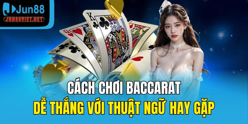 Cách chơi Baccarat dễ thắng với thuật ngữ hay gặp