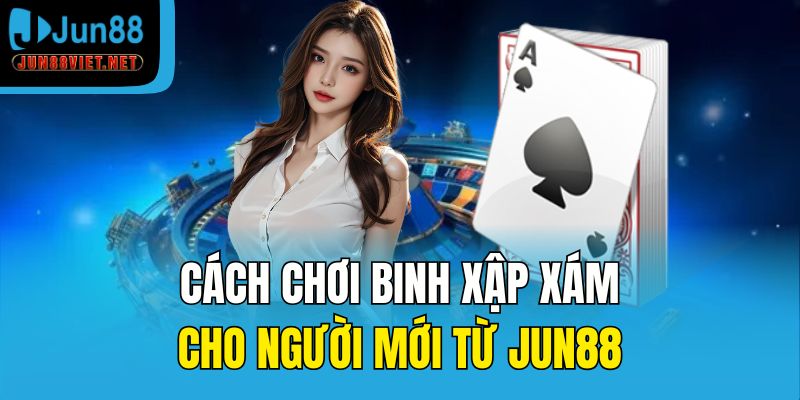 Cách chơi Binh Xập Xám cho người mới từ Jun88