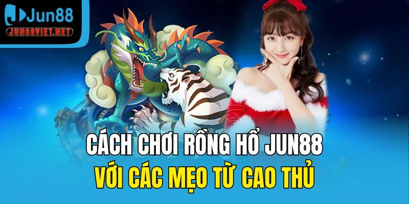 Cách chơi Rồng Hổ Jun88 với các mẹo từ cao thủ