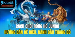 cách chơi Rồng Hổ Jun88
