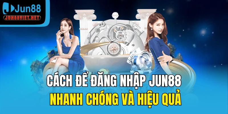 Cách để đăng nhập Jun88 nhanh chóng và hiệu quả