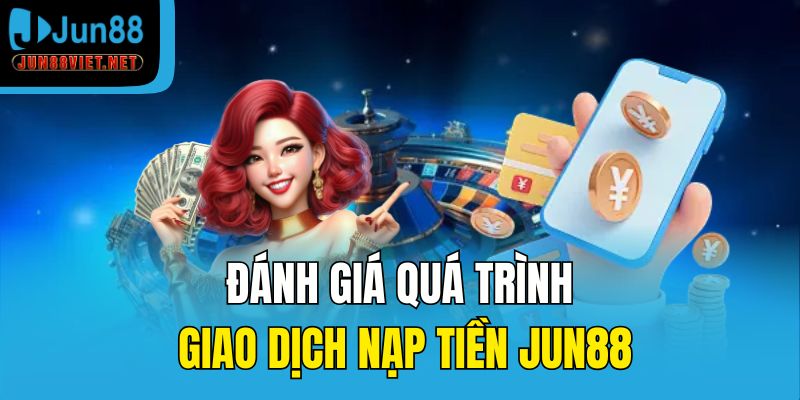 Đánh giá quá trình giao dịch nạp tiền Jun88