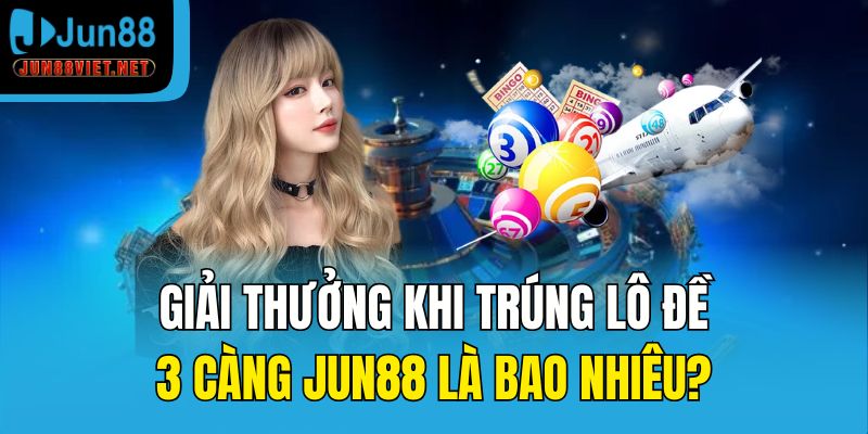 Giải thưởng khi trúng lô đề 3 càng Jun88 là bao nhiêu?