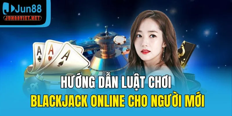 Hướng dẫn luật chơi blackjack online cho người mới