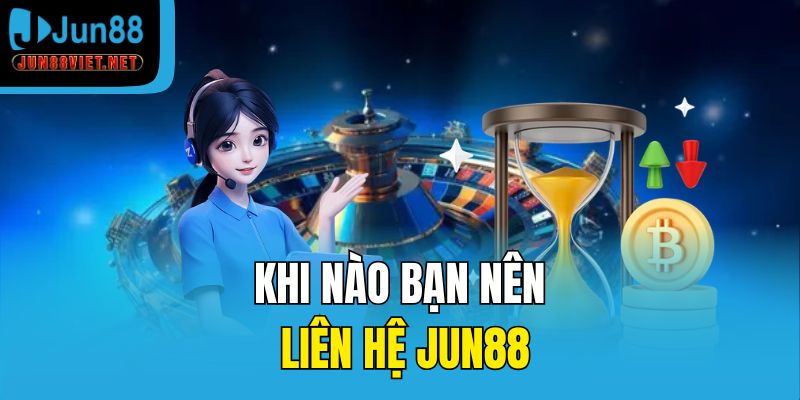 Khi nào bạn nên liên hệ Jun88