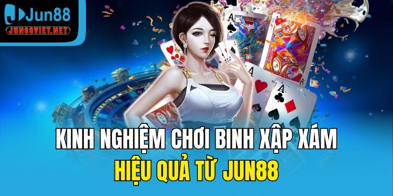 Kinh nghiệm chơi Binh Xập Xám hiệu quả từ Jun88
