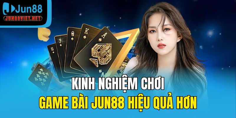 Kinh nghiệm chơi game bài Jun88 hiệu quả hơn