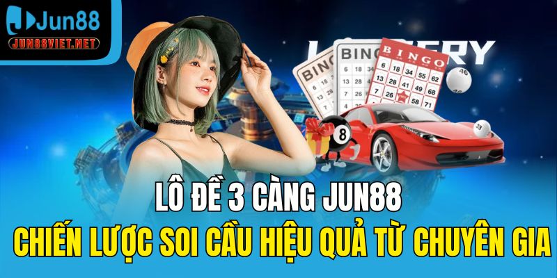 Lô đề 3 càng Jun88 – Chiến lược soi cầu hiệu quả từ chuyên gia
