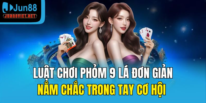 Luật chơi Phỏm 9 lá đơn giản – Nắm chắc trong tay cơ hội