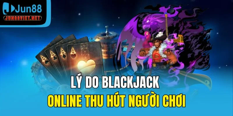 Lý do blackjack online thu hút người chơi