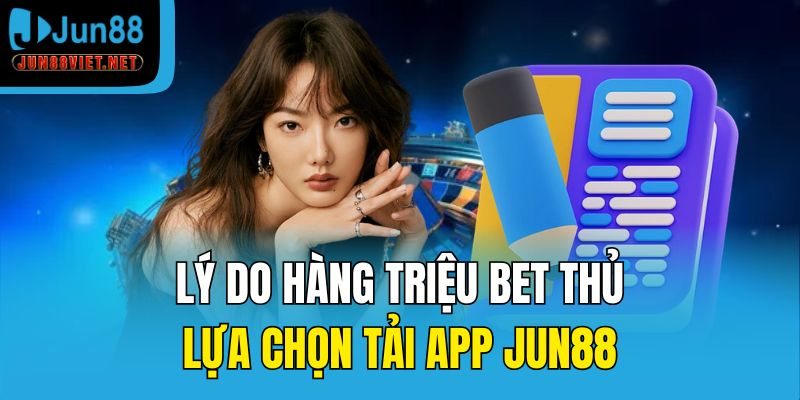 Lý do hàng triệu bet thủ lựa chọn tải app Jun88