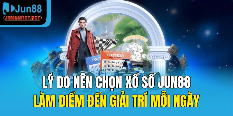 Lý do nên chọn xổ số Jun88 làm điểm đến giải trí mỗi ngày