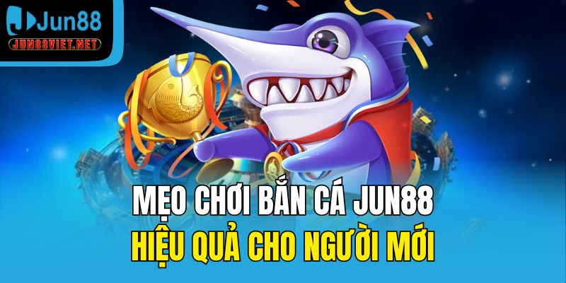 Mẹo chơi bắn cá Jun88 hiệu quả cho người mới
