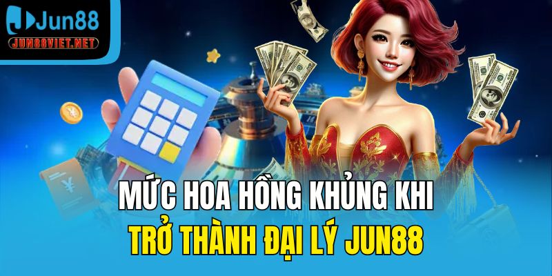 Mức hoa hồng khủng khi trở thành đại lý Jun88