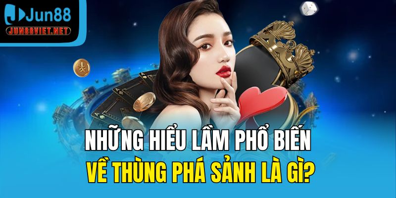Những hiểu lầm phổ biến về thùng phá sảnh là gì?
