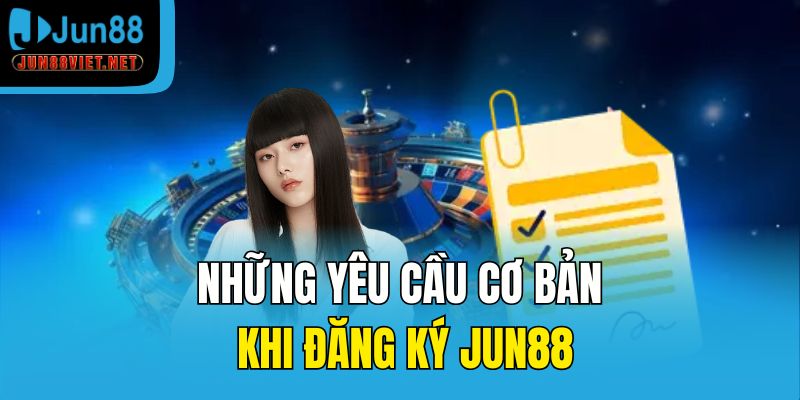 Những yêu cầu cơ bản khi đăng ký Jun88