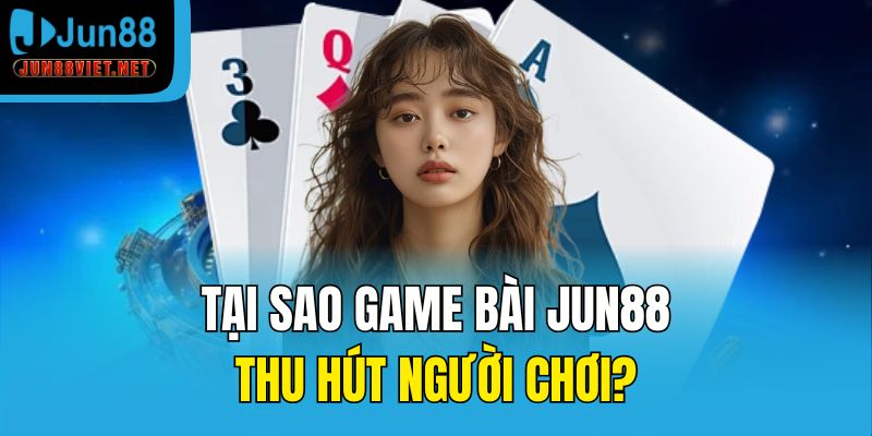 Tại sao game bài Jun88 thu hút người chơi?