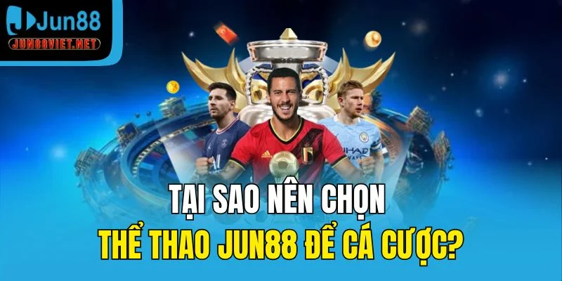 Tại sao nên chọn thể thao Jun88 để cá cược?