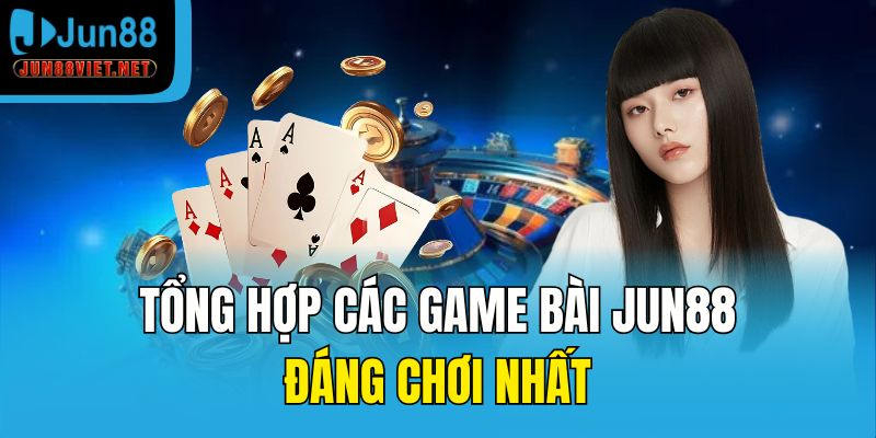 Tổng hợp các game bài Jun88 đáng chơi nhất