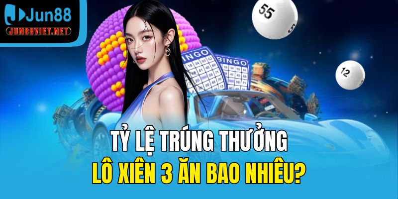 Tỷ lệ trúng thưởng lô xiên 3 ăn bao nhiêu?
